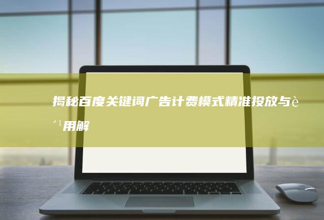 揭秘百度关键词广告计费模式：精准投放与费用解析