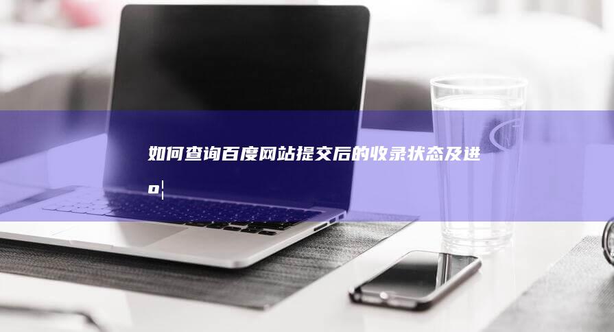 如何查询百度网站提交后的收录状态及进度