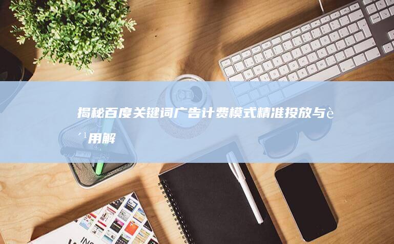 揭秘百度关键词广告计费模式：精准投放与费用解析